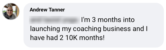 Client message from Andrew: I'm 3 months into launching my coaching business and I have had 2 10K months.