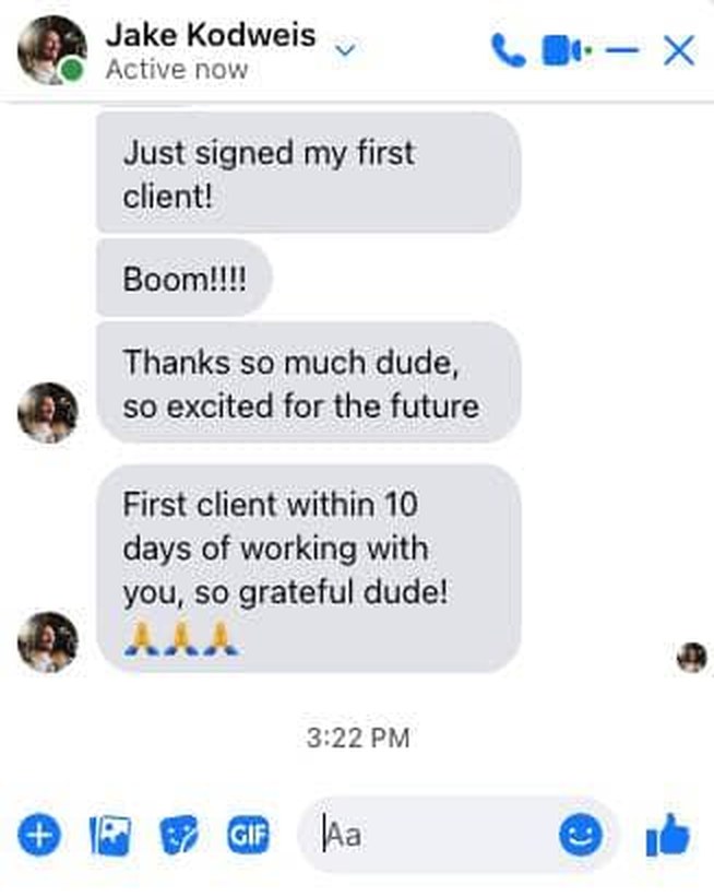 Client messages from Jake: Just signed my first client! First client within 10 days of working with you, so grateful dude.